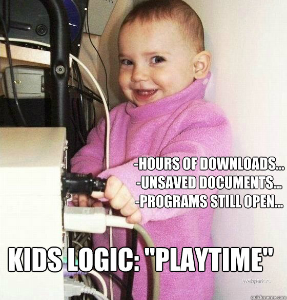 -Hours of downloads...
-unsaved documents...
-Programs still open... Kids Logic: 