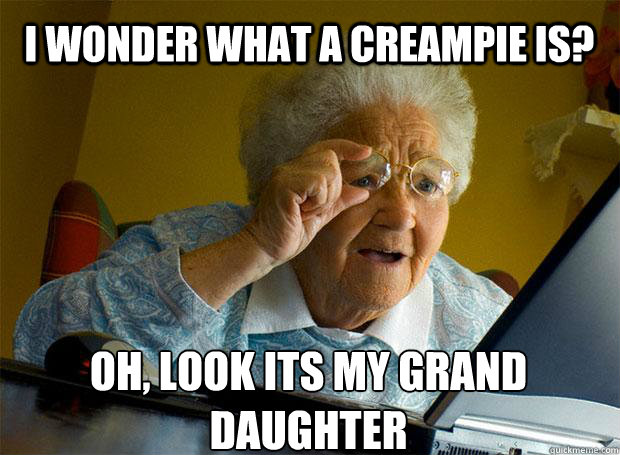 I WONDER WHAT A CREAMPIE IS? OH, LOOK ITS MY GRAND DAUGHTER  Grandma finds the Internet