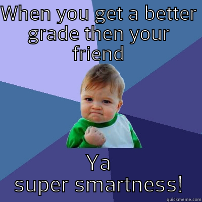 WHEN YOU GET A BETTER GRADE THEN YOUR FRIEND YA SUPER SMARTNESS! Success Kid