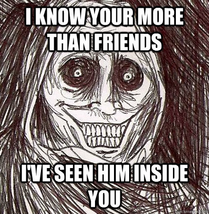 I know your more than friends I've seen him inside you  Horrifying Houseguest