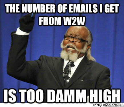 the number of emails i get from w2w is too damm high   