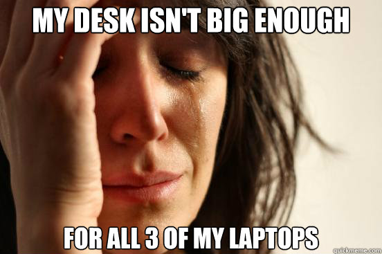 My desk isn't big enough for all 3 of my laptops  First World Problems