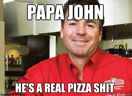 papa john he's a real pizza shit  