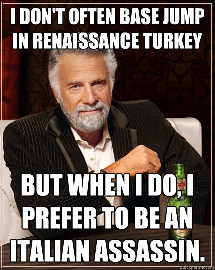 I don't often base jump in renaissance turkey but when i do, i prefer to be an italian assassin.  The Most Interesting Man In The World