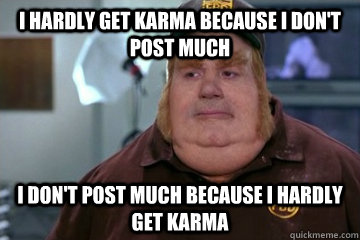 I hardly get karma because I don't post much I don't post much because I hardly get karma  Fat Bastard awkward moment