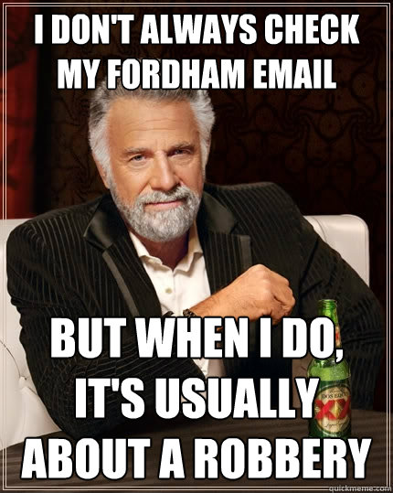I don't always check my fordham email but when I do, it's usually about a robbery  The Most Interesting Man In The World