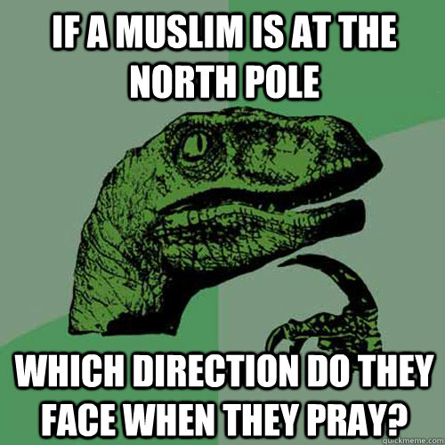 If a muslim is at the north pole which direction do they face when they pray?  Philosoraptor