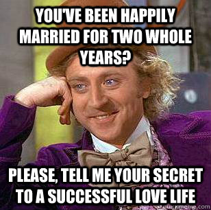 You've been happily married for two whole years? Please, tell me your secret to a successful love life  Condescending Wonka