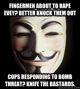 Fingermen about to rape Evey? Better knock them out Cops responding to bomb threat? Knife the bastards. - Fingermen about to rape Evey? Better knock them out Cops responding to bomb threat? Knife the bastards.  Guy Fawkes