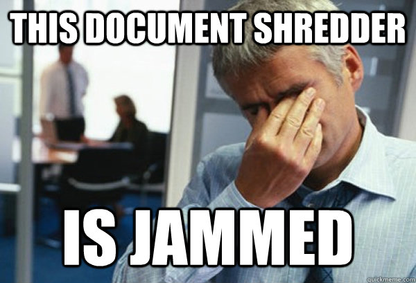 This Document Shredder Is Jammed  Male First World Problems