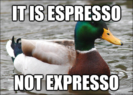 It is espresso NOT expresso  Actual Advice Mallard