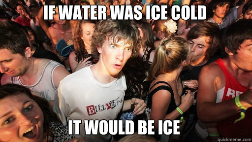 If water was ice cold
 It would be ice  Sudden Clarity Clarence