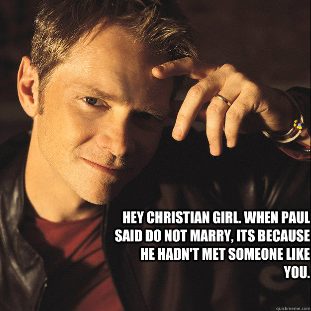 Hey Christian girl. When Paul said do not marry, its because he hadn't met someone like you. - Hey Christian girl. When Paul said do not marry, its because he hadn't met someone like you.  steven curtis Meme