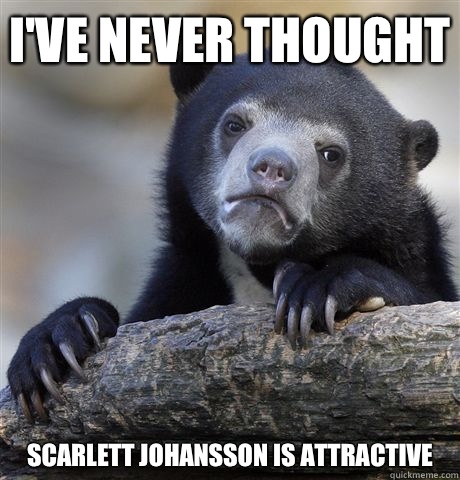 I've never thought Scarlett Johansson is attractive  Confession Bear