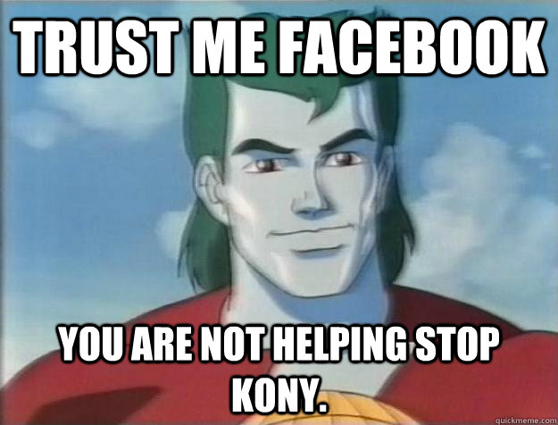 Trust me facebook You are not helping stop Kony.  Captain Planet