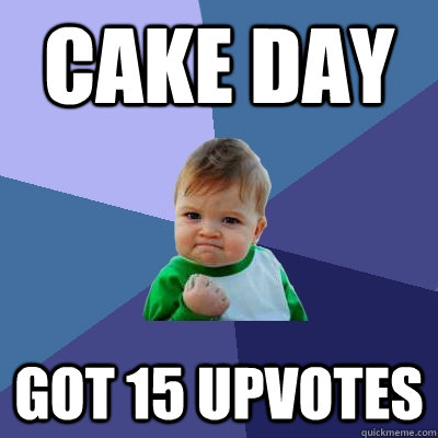 cake day got 15 upvotes - cake day got 15 upvotes  Success Kid