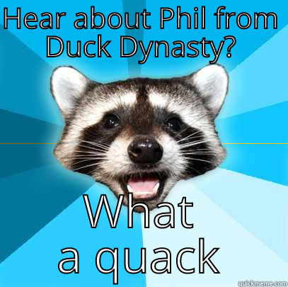 HEAR ABOUT PHIL FROM DUCK DYNASTY? WHAT A QUACK Lame Pun Coon
