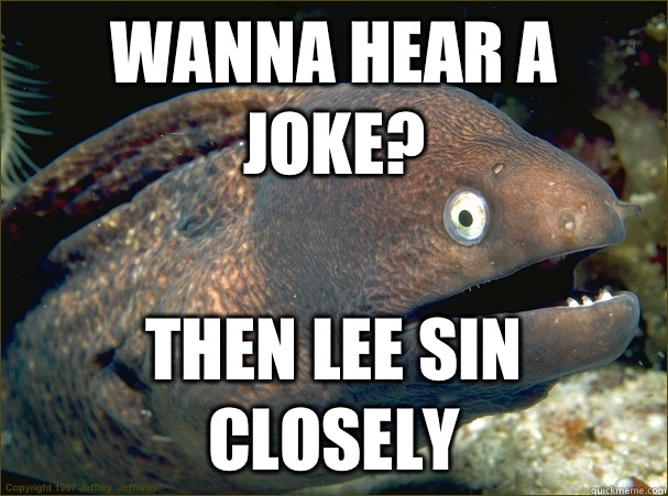 Wanna hear a joke? Then lee sin closely  Bad Joke Eel