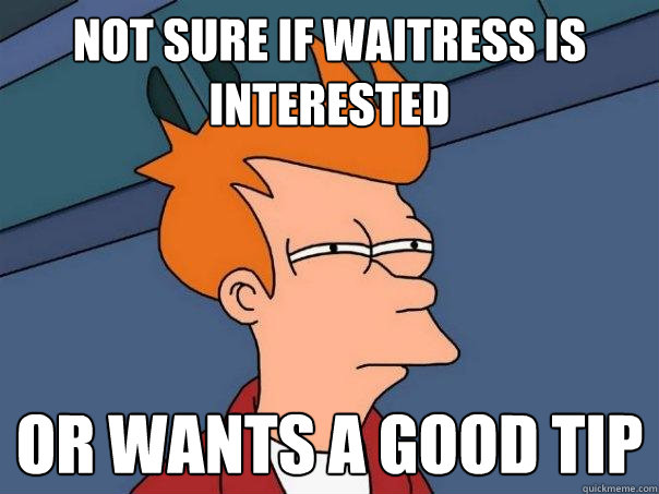 Not sure if waitress is interested or wants a good tip  Futurama Fry
