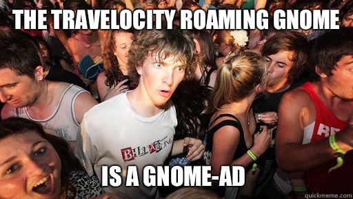 The Travelocity roaming gnome  Is a gnome-ad  Sudden Clarity Clarence