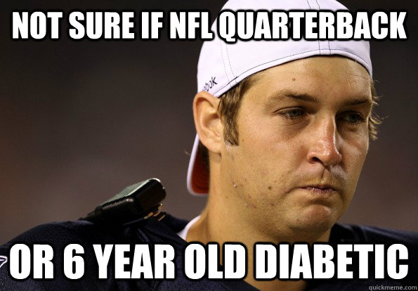 Not sure if NFL Quarterback Or 6 year old diabetic - Not sure if NFL Quarterback Or 6 year old diabetic  Jay Cutler