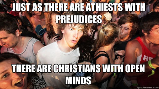 Just as there are Athiests with prejudices There are Christians with open minds  Sudden Clarity Clarence