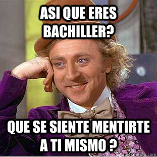 ASI QUE ERES BACHILLER? QUE SE SIENTE MENTIRTE A TI MISMO ?  Creepy Wonka