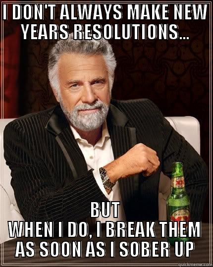 I don't always - I DON'T ALWAYS MAKE NEW YEARS RESOLUTIONS... BUT WHEN I DO, I BREAK THEM AS SOON AS I SOBER UP The Most Interesting Man In The World