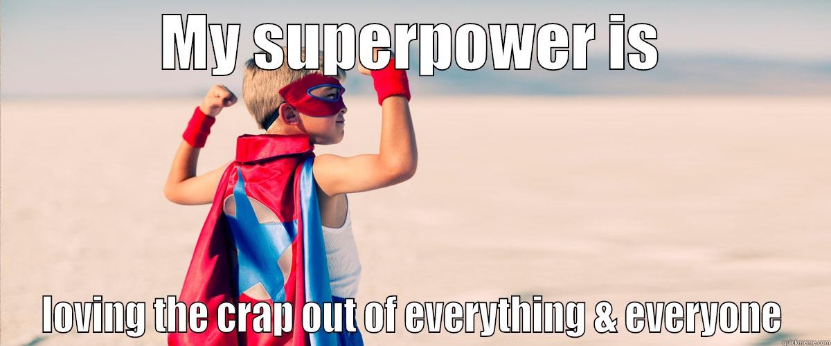 MY SUPERPOWER IS LOVING THE CRAP OUT OF EVERYTHING & EVERYONE Misc