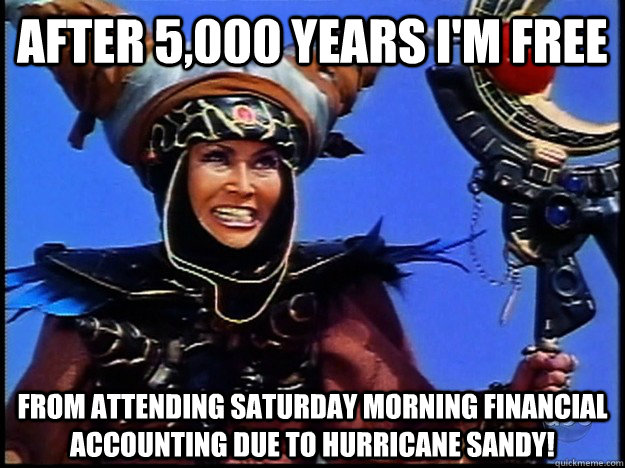 After 5,000 Years I'm Free from attending Saturday morning financial accounting due to hurricane sandy!  