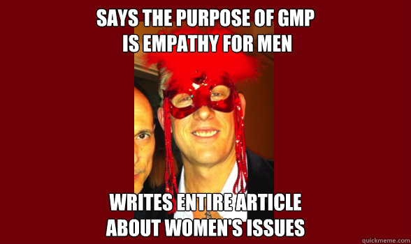 Says the purpose of GMP
 is empathy for men Writes entire article
about women's issues  