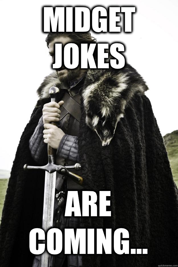 Midget jokes Are coming... - Midget jokes Are coming...  Winter is coming