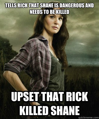 Tells Rick that Shane is dangerous and needs to be killed Upset that Rick killed Shane - Tells Rick that Shane is dangerous and needs to be killed Upset that Rick killed Shane  Misc