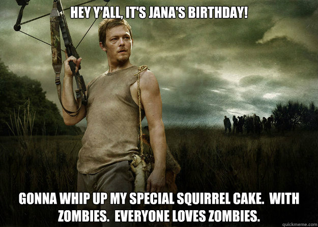 hey y'all, it's jana's birthday! gonna whip up my special squirrel cake.  with zombies.  everyone loves zombies.  