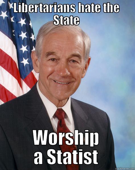 LIBERTARIANS HATE THE STATE WORSHIP A STATIST Ron Paul