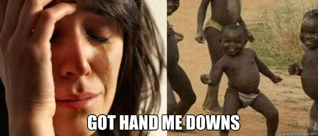  Got hand me downs  First World Problems  Third World Success