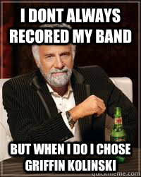 i dont always recored my band  but when i do i chose griffin kolinski   