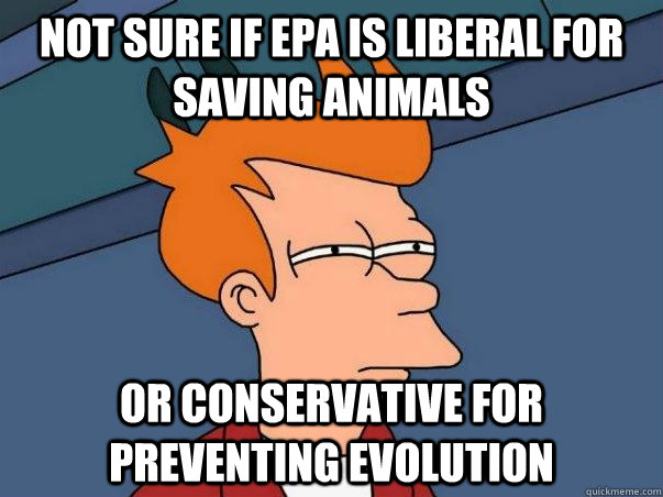 Not sure if EPA is liberal for saving animals or conservative for preventing evolution  Not sure if deaf