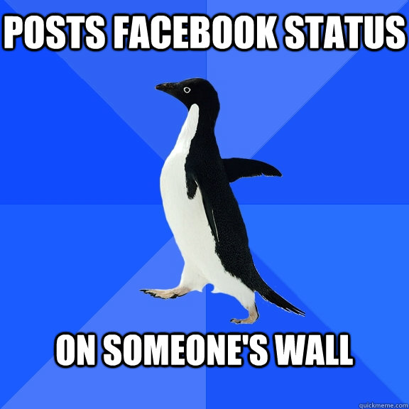 posts facebook status  on someone's wall   Socially Awkward Penguin