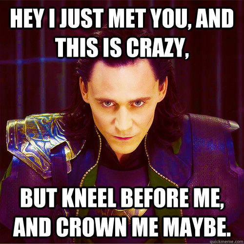 Hey I just met you, and this is crazy, but kneel before me, and crown me maybe. - Hey I just met you, and this is crazy, but kneel before me, and crown me maybe.  Loki