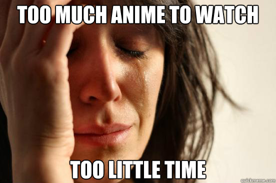 Too much anime to watch Too little time  First World Problems