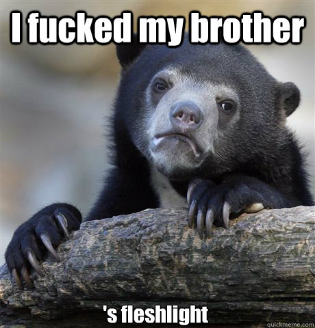 I fucked my brother 's fleshlight  Confession Bear