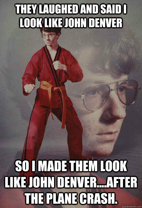They laughed and said I look like John Denver So I made them look like John Denver....after the plane crash.  Karate Kyle
