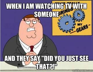 When I am watching tv with someone and they say 