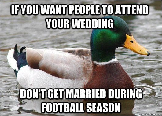 if you want people to attend your wedding Don't get married during football season  Actual Advice Mallard