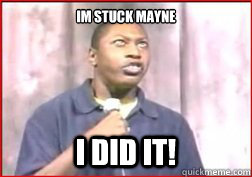 Im stuck mayne I did it!  