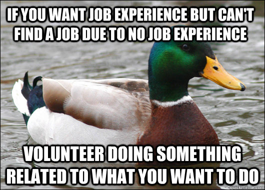 If you want job experience but can't find a job due to no job experience Volunteer doing something related to what you want to do  Actual Advice Mallard