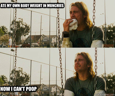 Ate my own body weight in munchies Now i can't poop  First World Stoner Problems