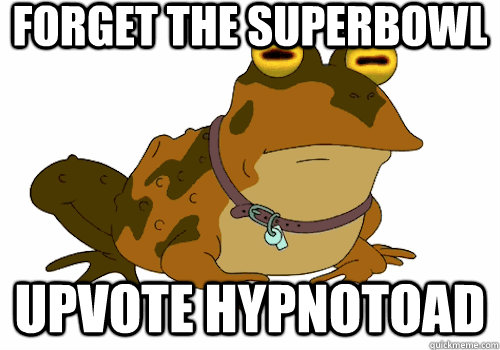 Forget the Superbowl Upvote Hypnotoad  Hypno-toad
