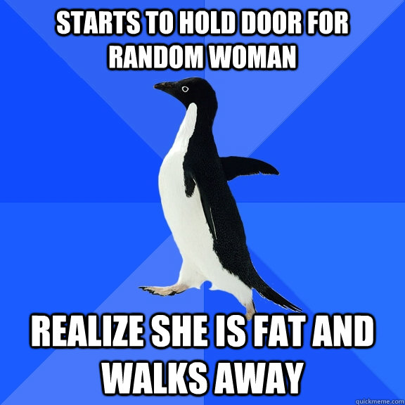 Starts to hold door for random woman realize she is fat and walks away  Socially Awkward Penguin